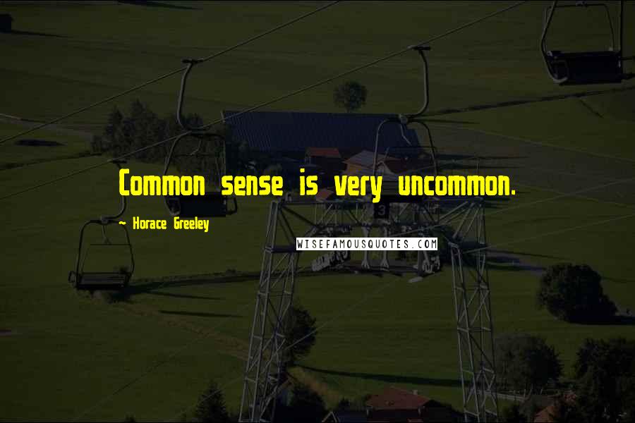 Horace Greeley Quotes: Common sense is very uncommon.