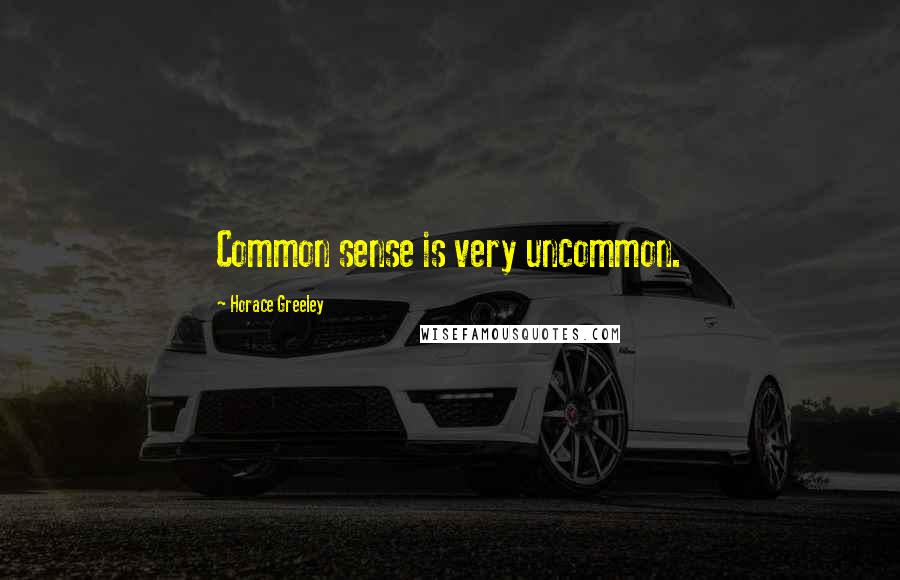 Horace Greeley Quotes: Common sense is very uncommon.