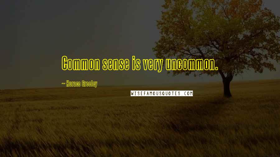 Horace Greeley Quotes: Common sense is very uncommon.