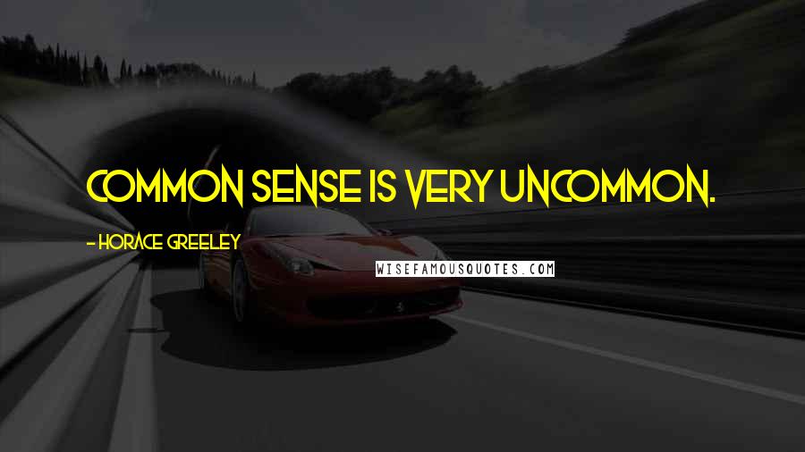 Horace Greeley Quotes: Common sense is very uncommon.