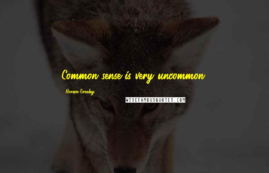 Horace Greeley Quotes: Common sense is very uncommon.