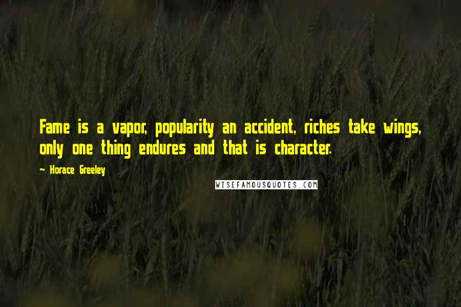 Horace Greeley Quotes: Fame is a vapor, popularity an accident, riches take wings, only one thing endures and that is character.