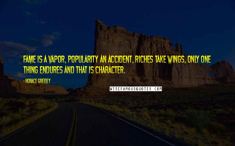 Horace Greeley Quotes: Fame is a vapor, popularity an accident, riches take wings, only one thing endures and that is character.