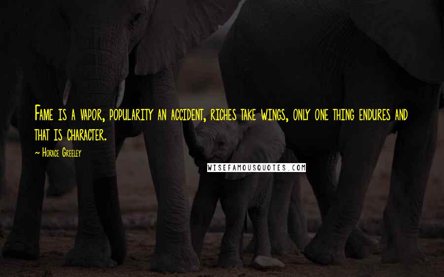 Horace Greeley Quotes: Fame is a vapor, popularity an accident, riches take wings, only one thing endures and that is character.