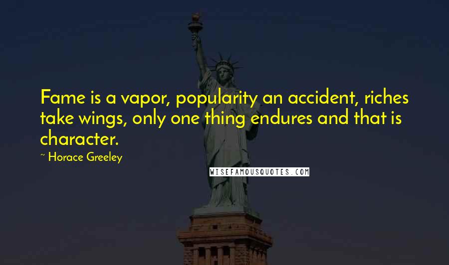 Horace Greeley Quotes: Fame is a vapor, popularity an accident, riches take wings, only one thing endures and that is character.