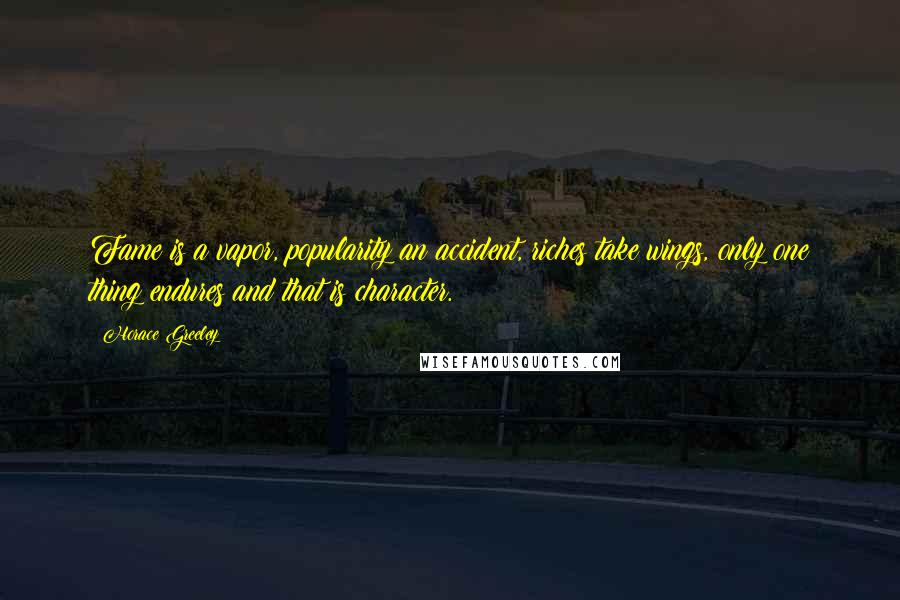 Horace Greeley Quotes: Fame is a vapor, popularity an accident, riches take wings, only one thing endures and that is character.