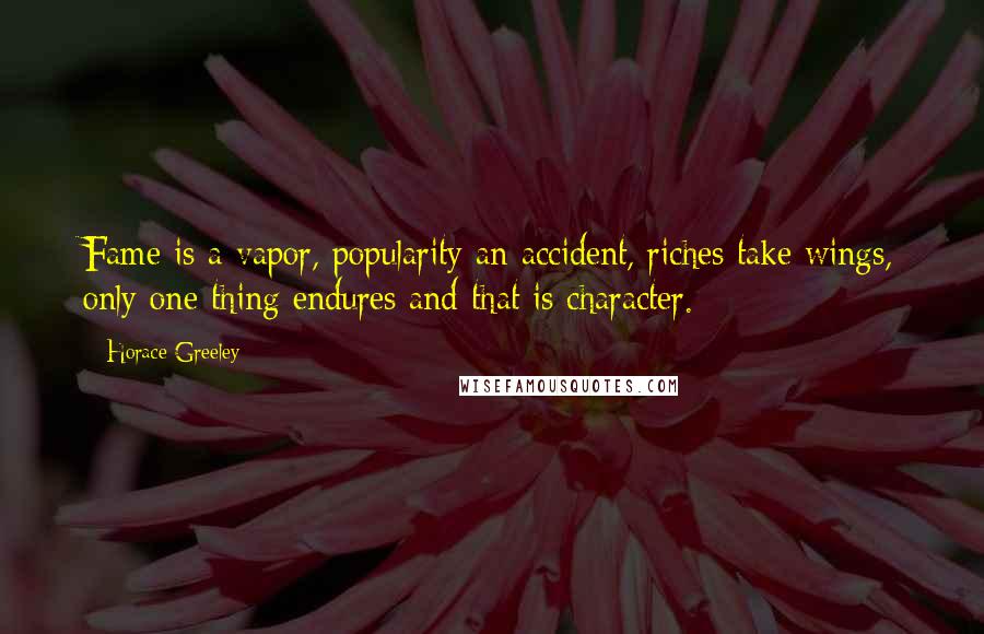 Horace Greeley Quotes: Fame is a vapor, popularity an accident, riches take wings, only one thing endures and that is character.