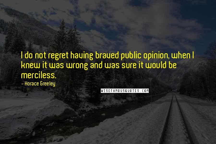 Horace Greeley Quotes: I do not regret having braved public opinion, when I knew it was wrong and was sure it would be merciless.