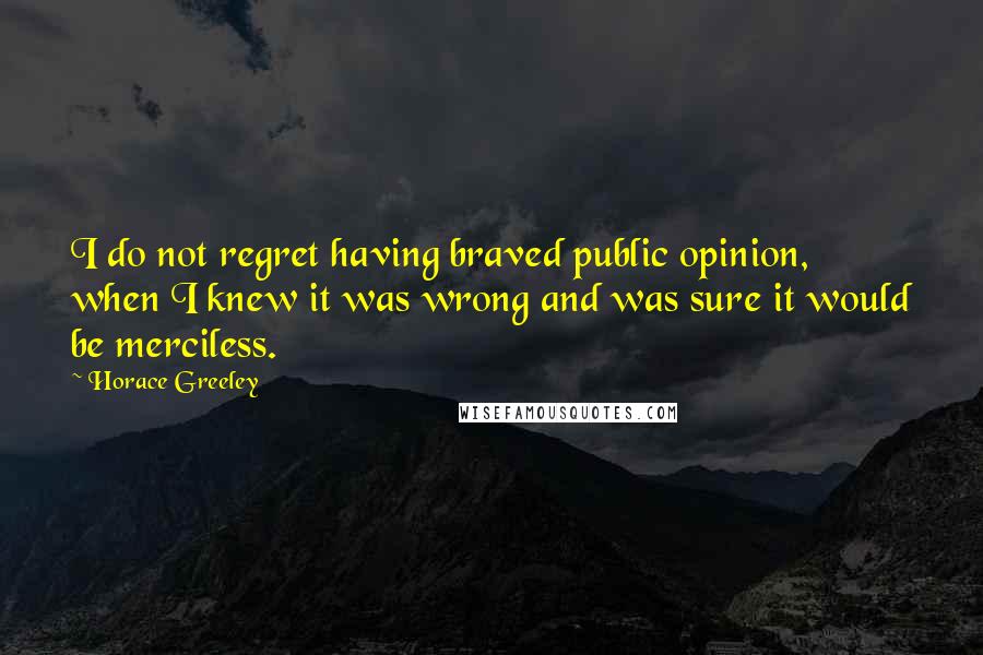 Horace Greeley Quotes: I do not regret having braved public opinion, when I knew it was wrong and was sure it would be merciless.
