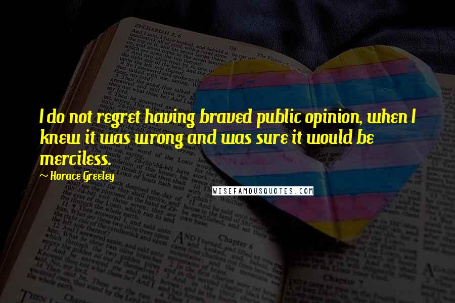 Horace Greeley Quotes: I do not regret having braved public opinion, when I knew it was wrong and was sure it would be merciless.