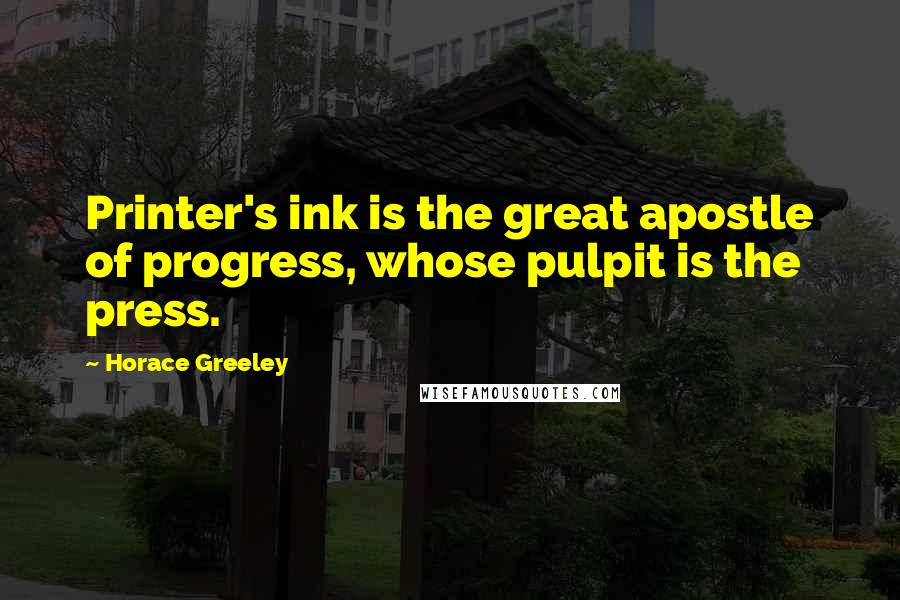 Horace Greeley Quotes: Printer's ink is the great apostle of progress, whose pulpit is the press.