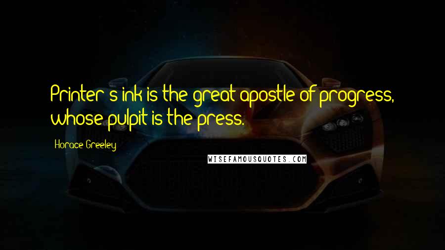 Horace Greeley Quotes: Printer's ink is the great apostle of progress, whose pulpit is the press.