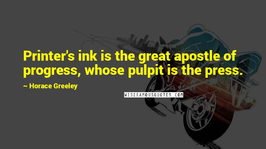 Horace Greeley Quotes: Printer's ink is the great apostle of progress, whose pulpit is the press.