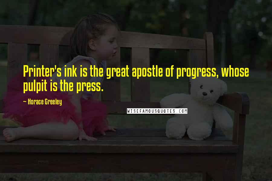 Horace Greeley Quotes: Printer's ink is the great apostle of progress, whose pulpit is the press.