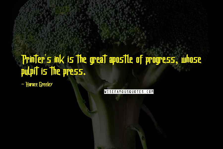 Horace Greeley Quotes: Printer's ink is the great apostle of progress, whose pulpit is the press.