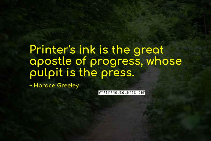 Horace Greeley Quotes: Printer's ink is the great apostle of progress, whose pulpit is the press.