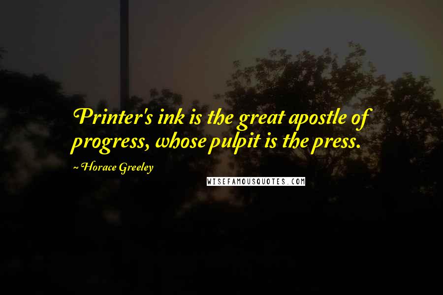 Horace Greeley Quotes: Printer's ink is the great apostle of progress, whose pulpit is the press.