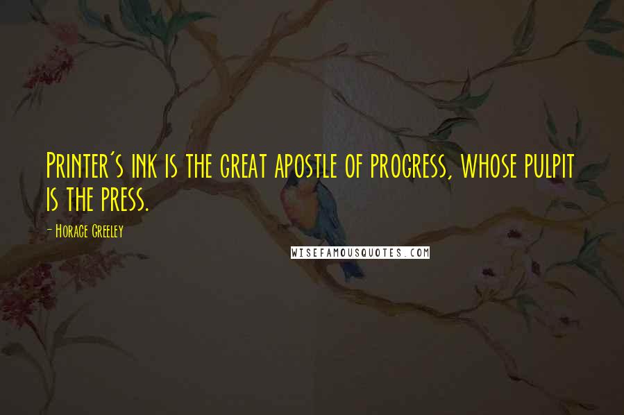 Horace Greeley Quotes: Printer's ink is the great apostle of progress, whose pulpit is the press.