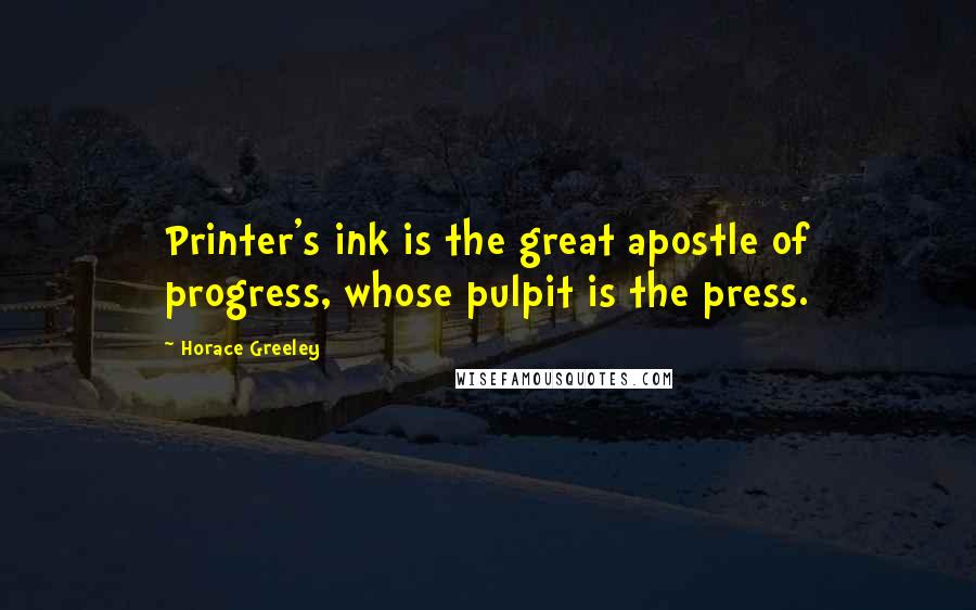 Horace Greeley Quotes: Printer's ink is the great apostle of progress, whose pulpit is the press.