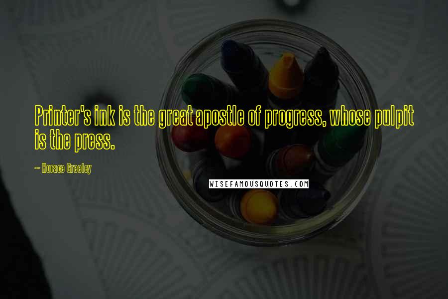 Horace Greeley Quotes: Printer's ink is the great apostle of progress, whose pulpit is the press.