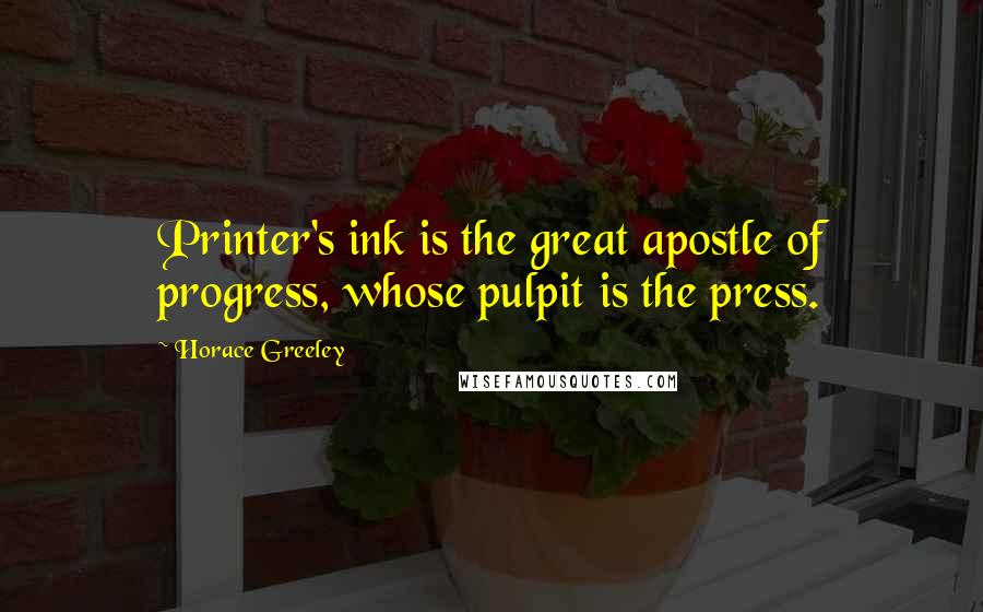 Horace Greeley Quotes: Printer's ink is the great apostle of progress, whose pulpit is the press.