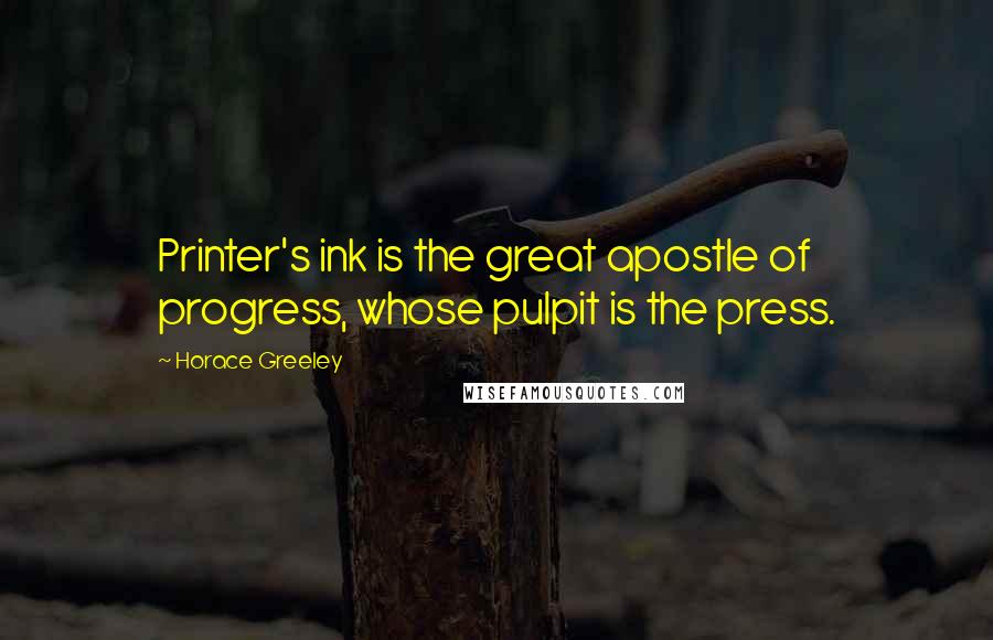 Horace Greeley Quotes: Printer's ink is the great apostle of progress, whose pulpit is the press.