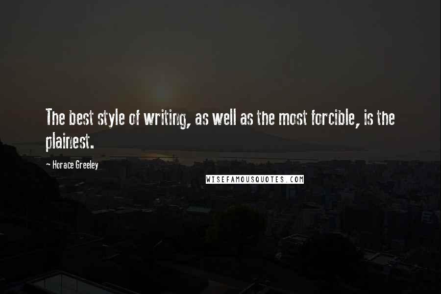 Horace Greeley Quotes: The best style of writing, as well as the most forcible, is the plainest.