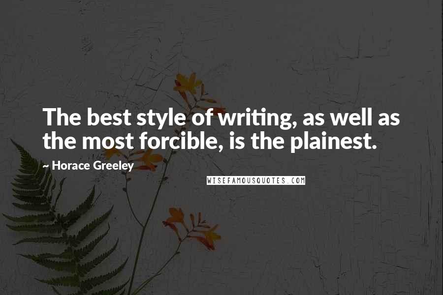 Horace Greeley Quotes: The best style of writing, as well as the most forcible, is the plainest.