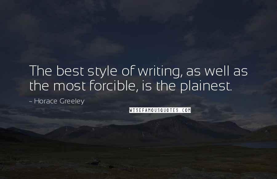 Horace Greeley Quotes: The best style of writing, as well as the most forcible, is the plainest.