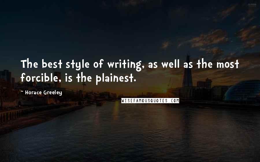 Horace Greeley Quotes: The best style of writing, as well as the most forcible, is the plainest.