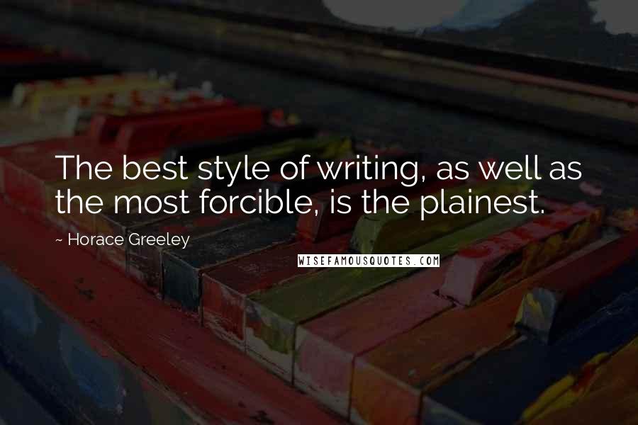 Horace Greeley Quotes: The best style of writing, as well as the most forcible, is the plainest.