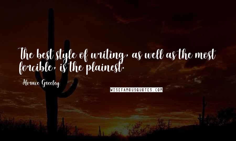 Horace Greeley Quotes: The best style of writing, as well as the most forcible, is the plainest.