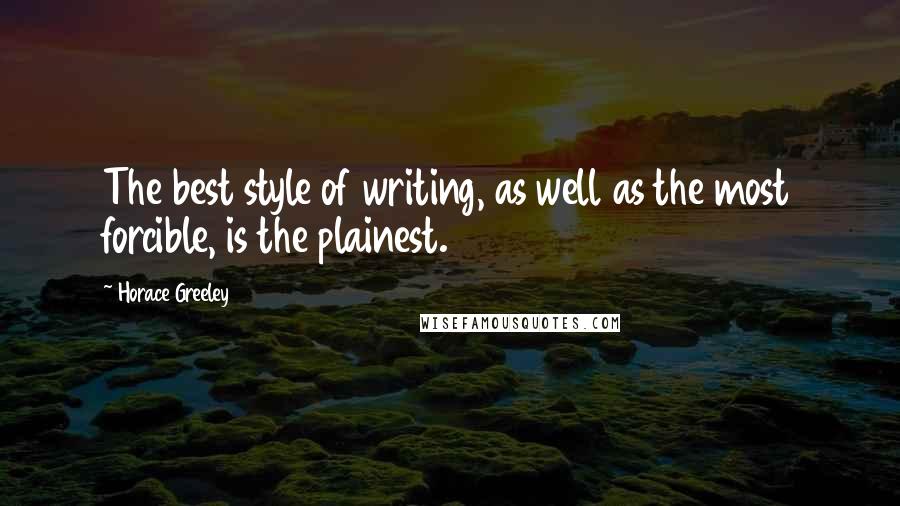 Horace Greeley Quotes: The best style of writing, as well as the most forcible, is the plainest.