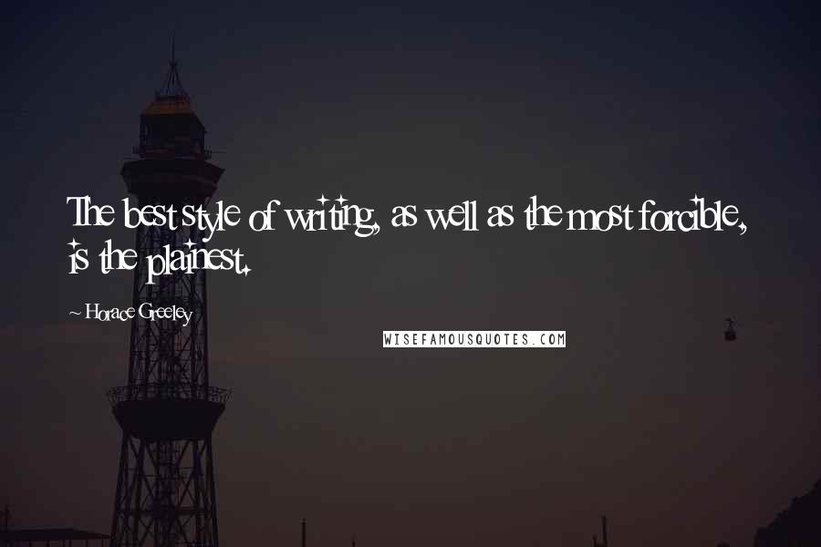 Horace Greeley Quotes: The best style of writing, as well as the most forcible, is the plainest.