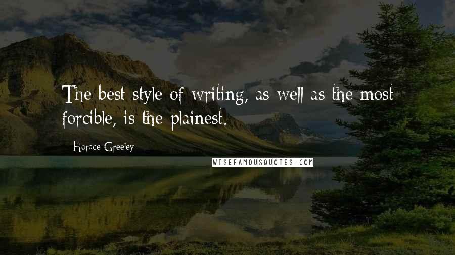 Horace Greeley Quotes: The best style of writing, as well as the most forcible, is the plainest.