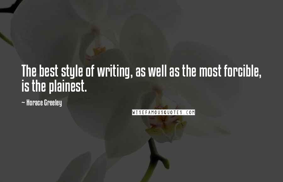 Horace Greeley Quotes: The best style of writing, as well as the most forcible, is the plainest.