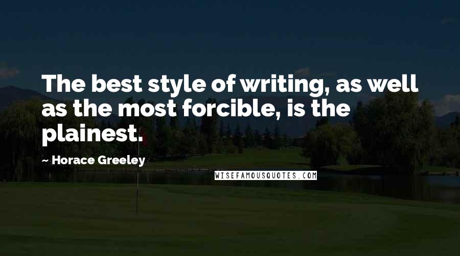 Horace Greeley Quotes: The best style of writing, as well as the most forcible, is the plainest.