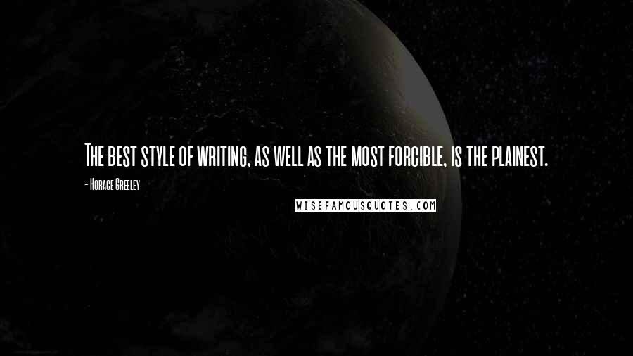 Horace Greeley Quotes: The best style of writing, as well as the most forcible, is the plainest.