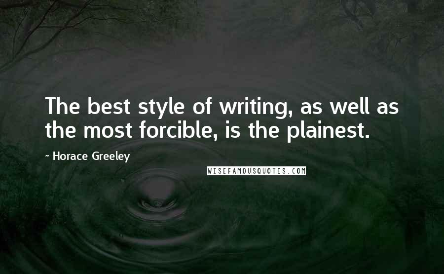 Horace Greeley Quotes: The best style of writing, as well as the most forcible, is the plainest.