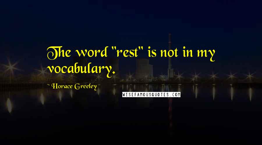 Horace Greeley Quotes: The word "rest" is not in my vocabulary.