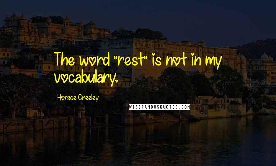 Horace Greeley Quotes: The word "rest" is not in my vocabulary.