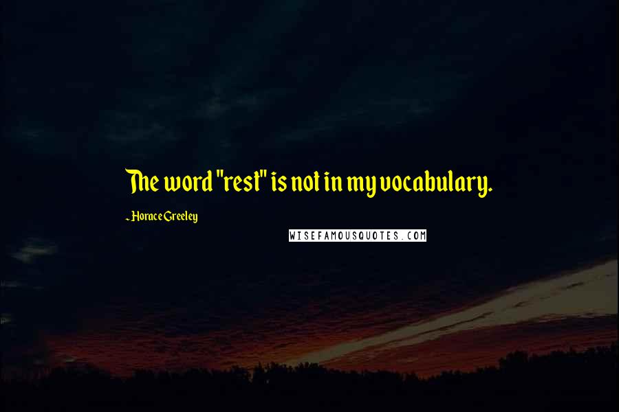 Horace Greeley Quotes: The word "rest" is not in my vocabulary.