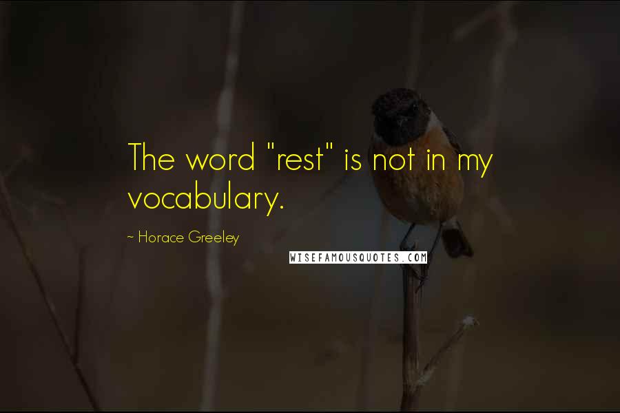 Horace Greeley Quotes: The word "rest" is not in my vocabulary.