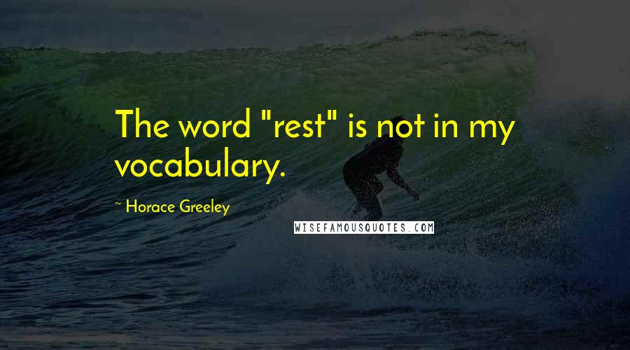 Horace Greeley Quotes: The word "rest" is not in my vocabulary.