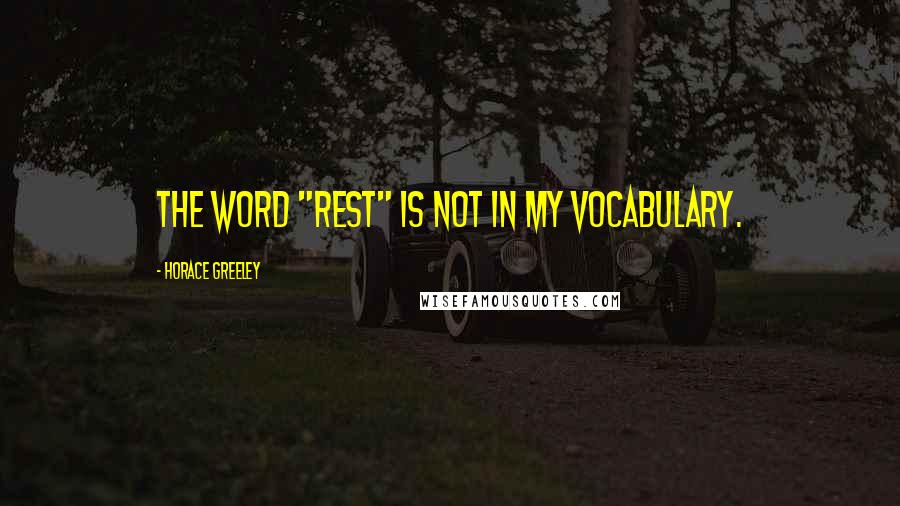 Horace Greeley Quotes: The word "rest" is not in my vocabulary.