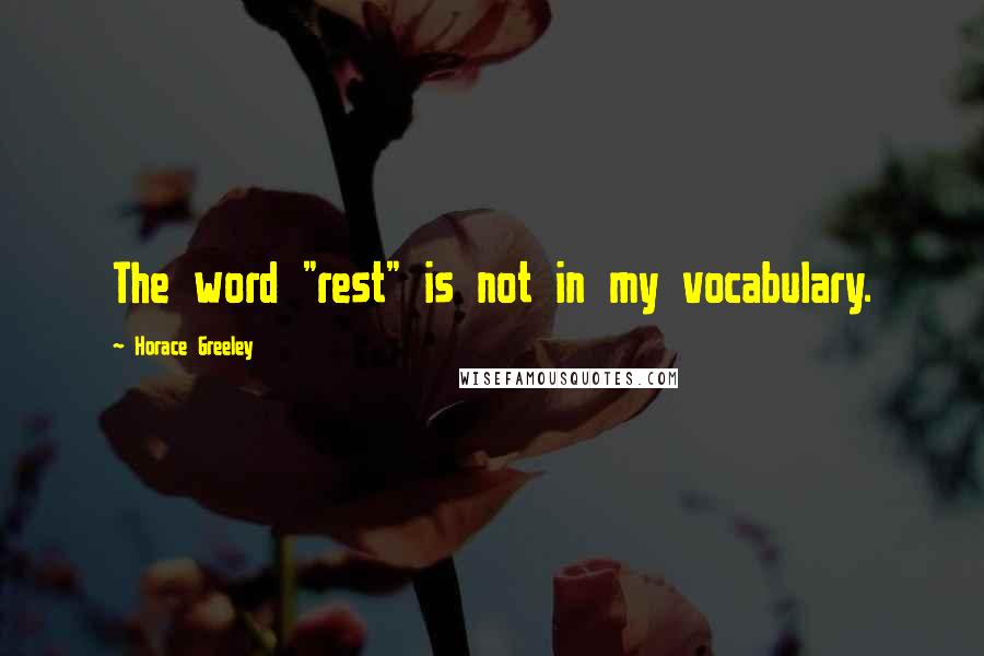 Horace Greeley Quotes: The word "rest" is not in my vocabulary.