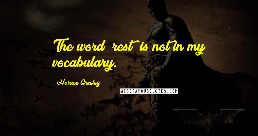 Horace Greeley Quotes: The word "rest" is not in my vocabulary.