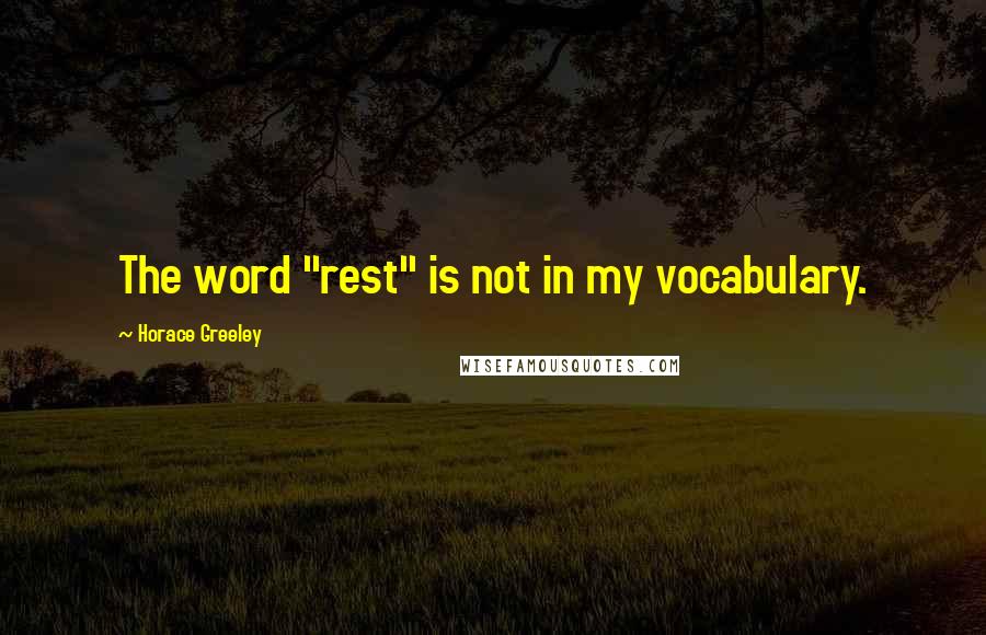 Horace Greeley Quotes: The word "rest" is not in my vocabulary.