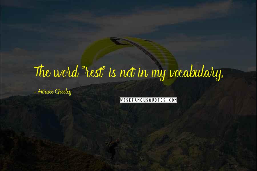 Horace Greeley Quotes: The word "rest" is not in my vocabulary.