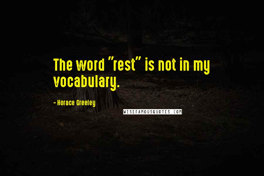 Horace Greeley Quotes: The word "rest" is not in my vocabulary.